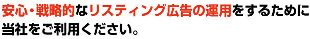 安心・戦略的なリスティング広告の運用をするために当社をご利用ください。