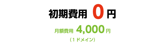 初期費用0円、月額費用4,000円（1ドメイン）